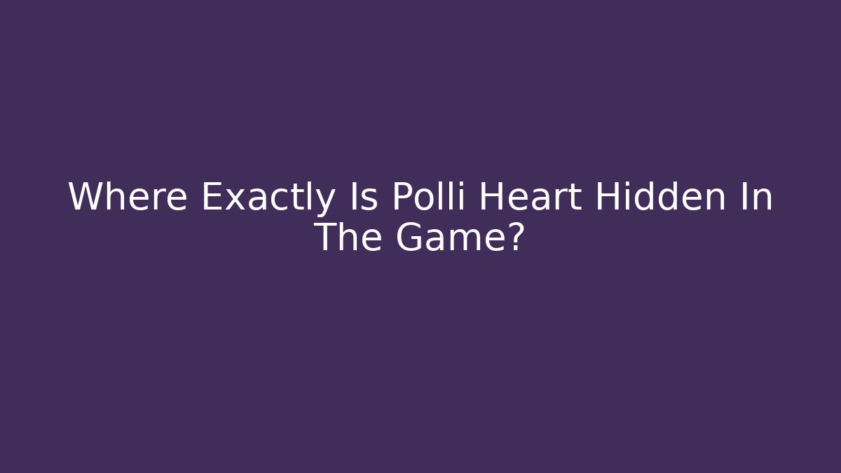 Where Exactly Is Polli Heart Hidden In The Game?