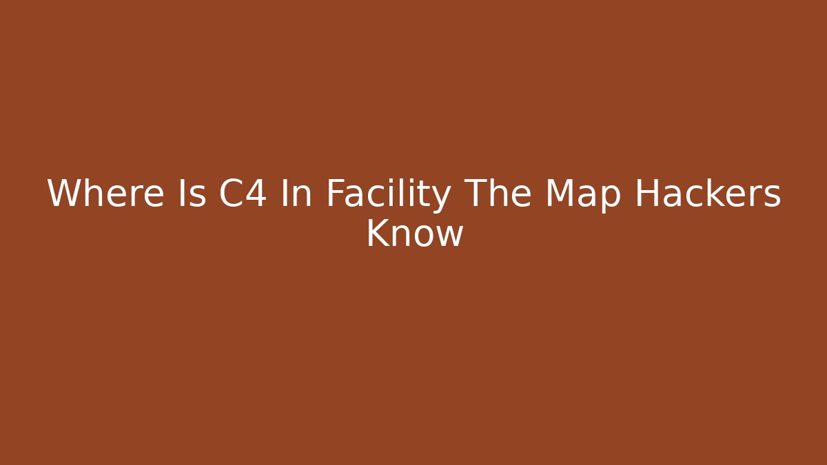 Where Is C4 In Facility The Map Hackers Know