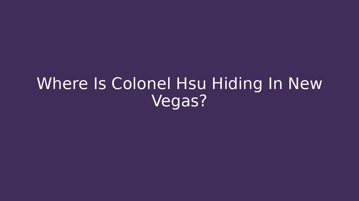 Where Is Colonel Hsu Hiding In New Vegas?