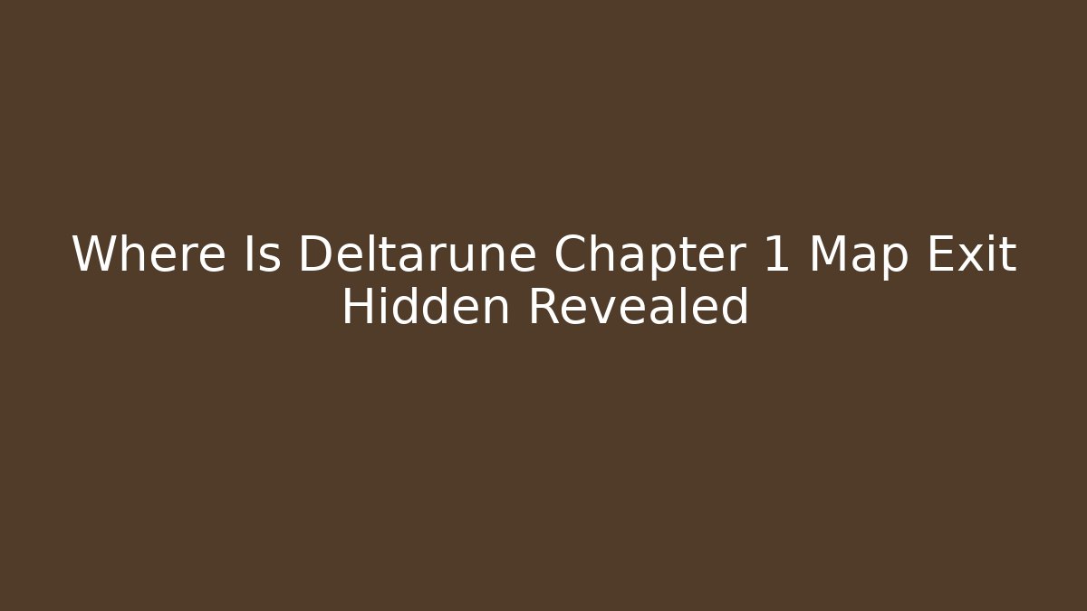 Where Is Deltarune Chapter 1 Map Exit Hidden Revealed