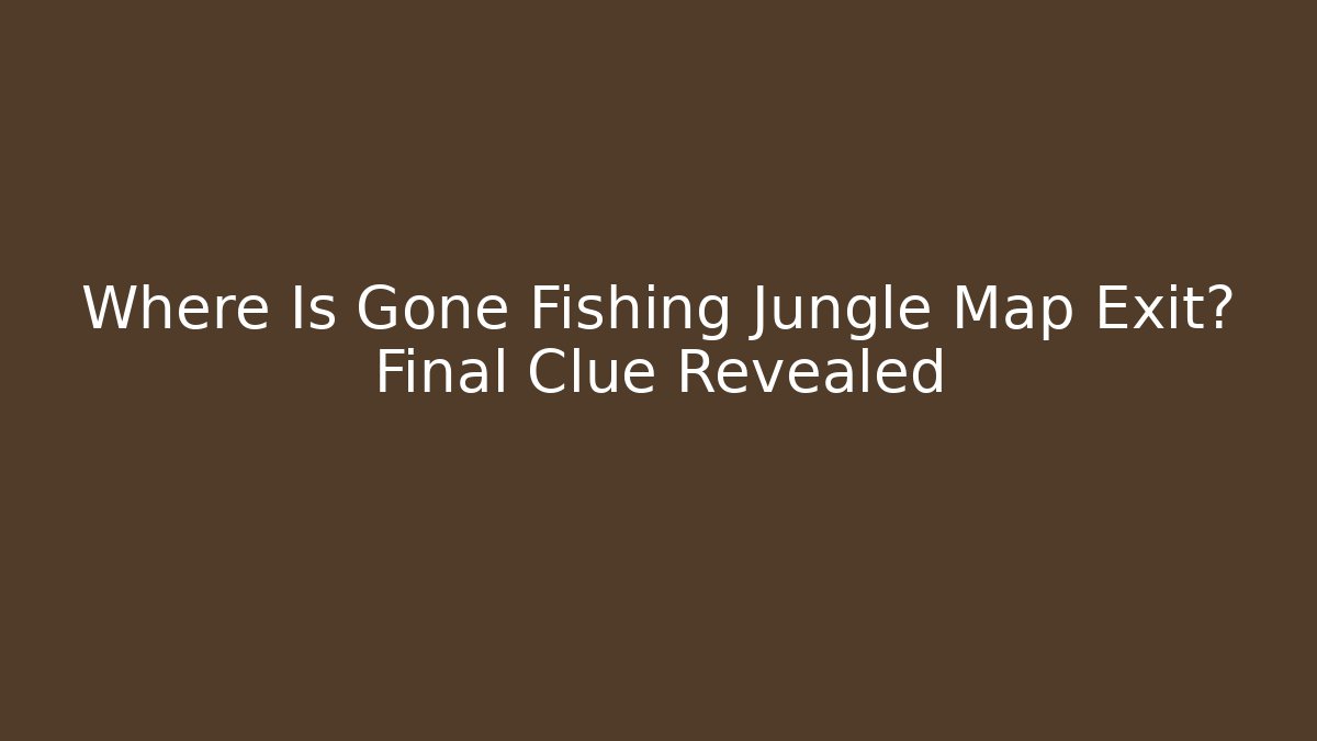 Where Is Gone Fishing Jungle Map Exit? Final Clue Revealed