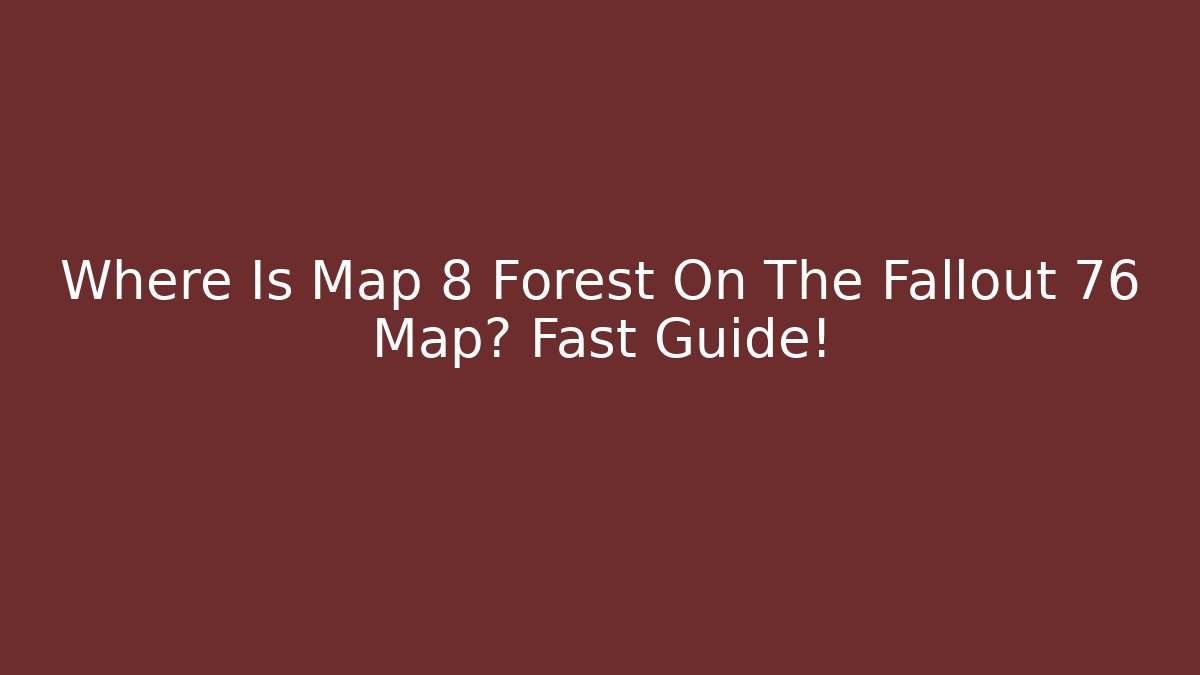 Where Is Map 8 Forest On The Fallout 76 Map? Fast Guide!