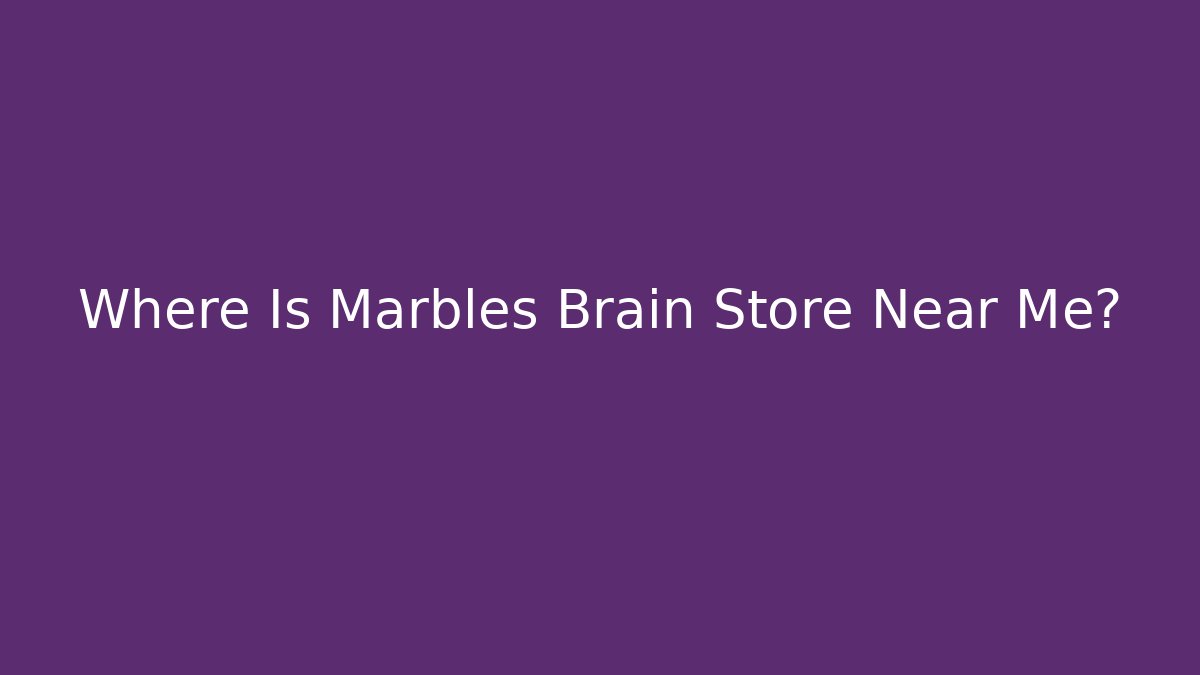 Where Is Marbles Brain Store Near Me?