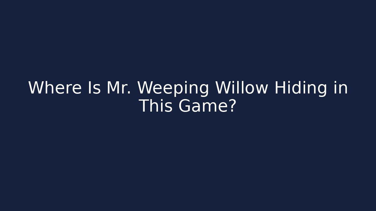 Where Is Mr. Weeping Willow Hiding in This Game?