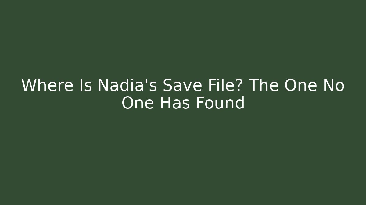 Where Is Nadia's Save File? The One No One Has Found - Critter Realm