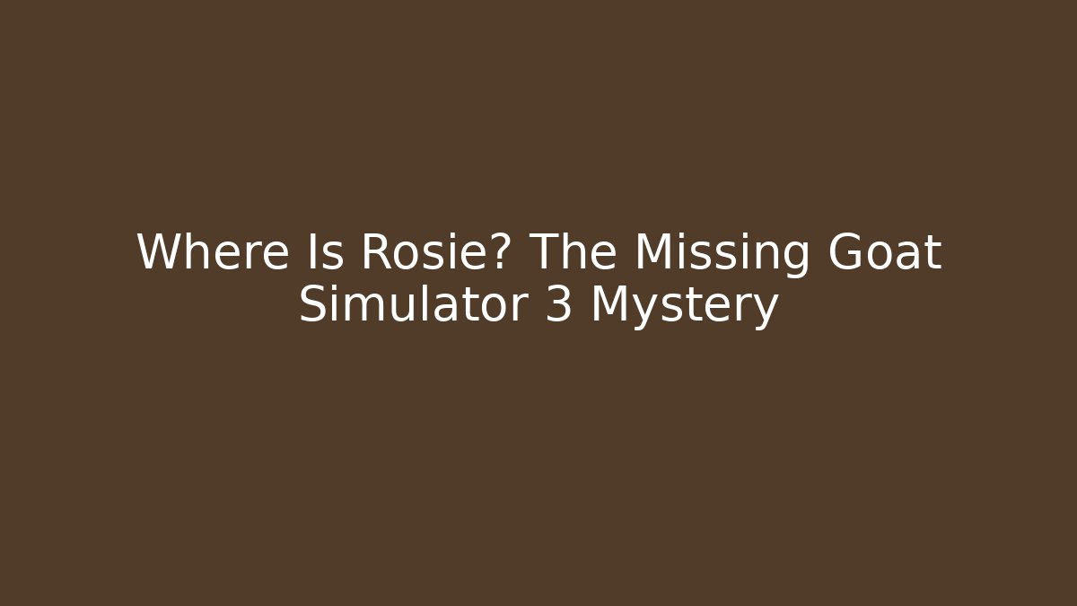 Where Is Rosie? The Missing Goat Simulator 3 Mystery