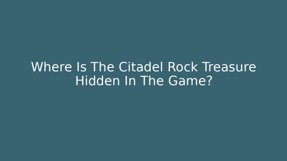 Where Is The Citadel Rock Treasure Hidden In The Game?