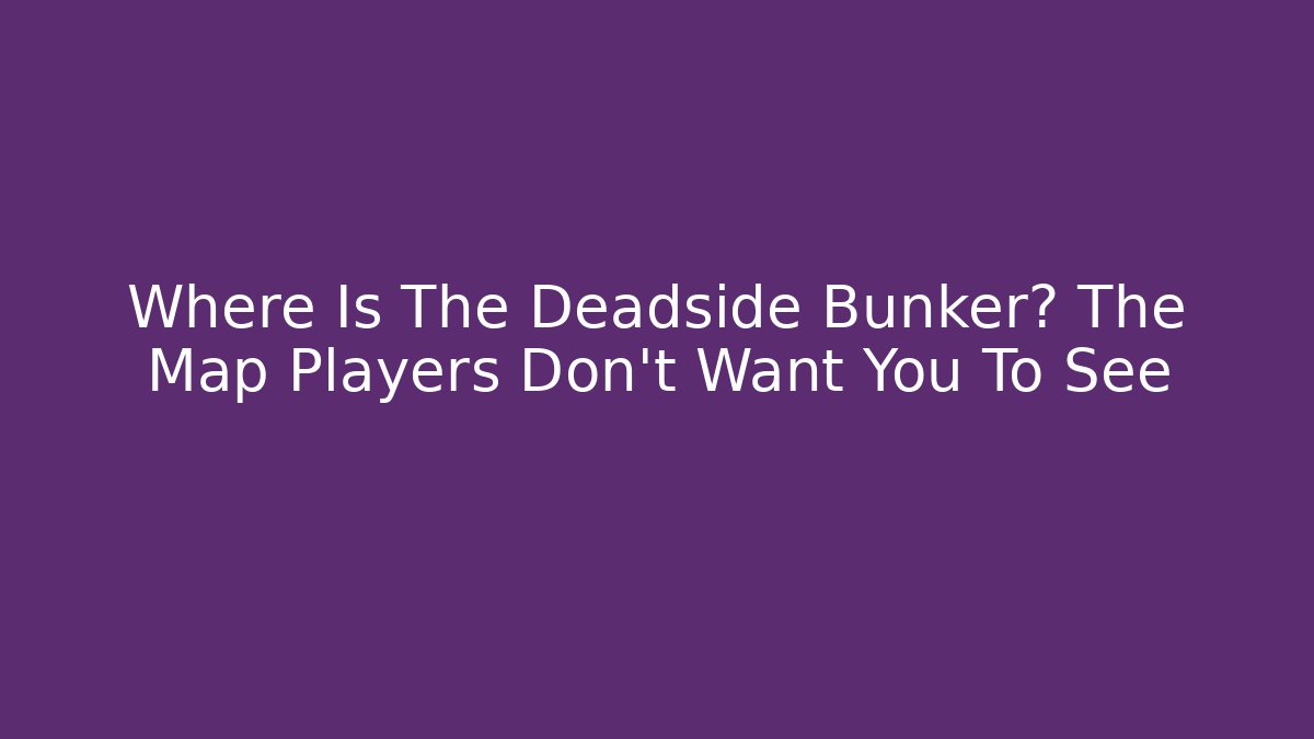 Where Is The Deadside Bunker? The Map Players Don't Want You To See