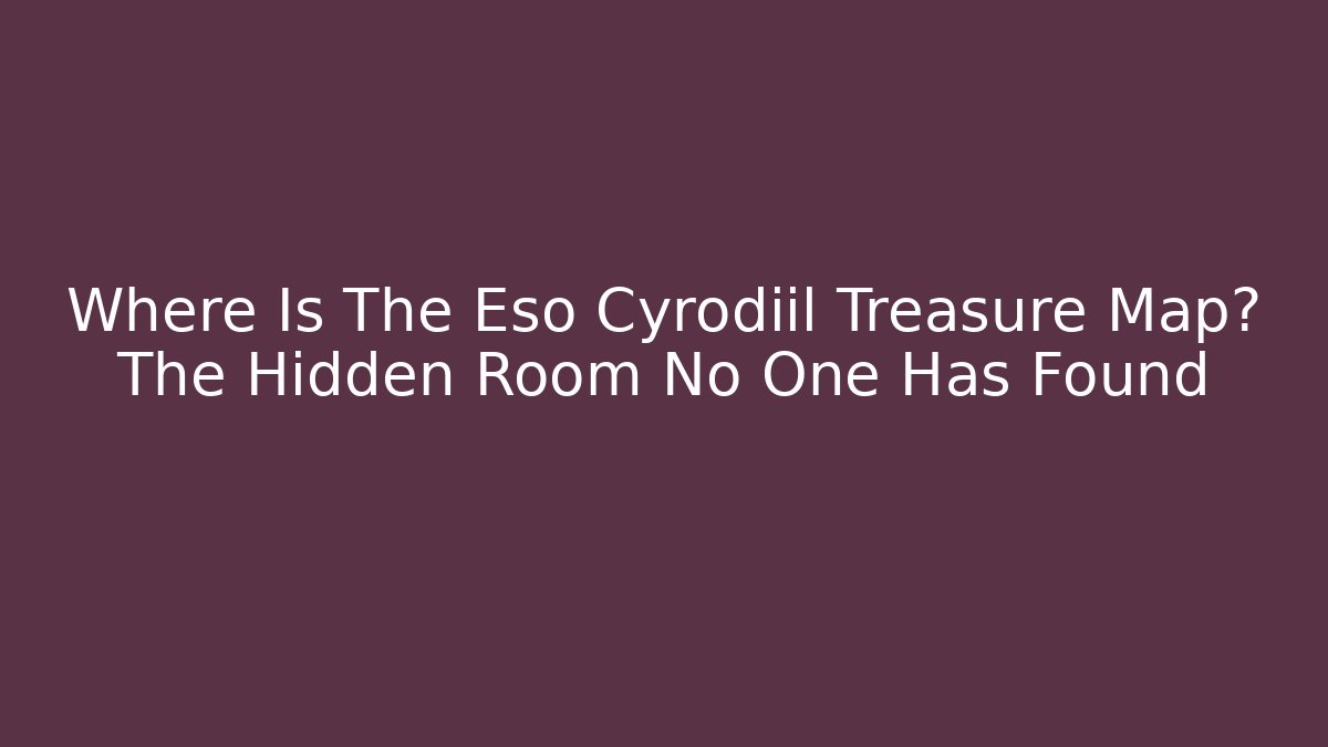 Where Is The Eso Cyrodiil Treasure Map? The Hidden Room No One Has Found