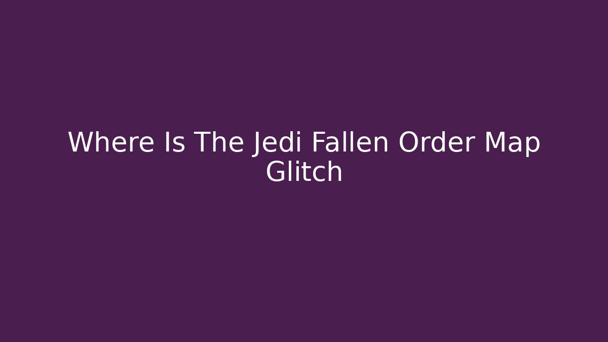 Where Is The Jedi Fallen Order Map Glitch
