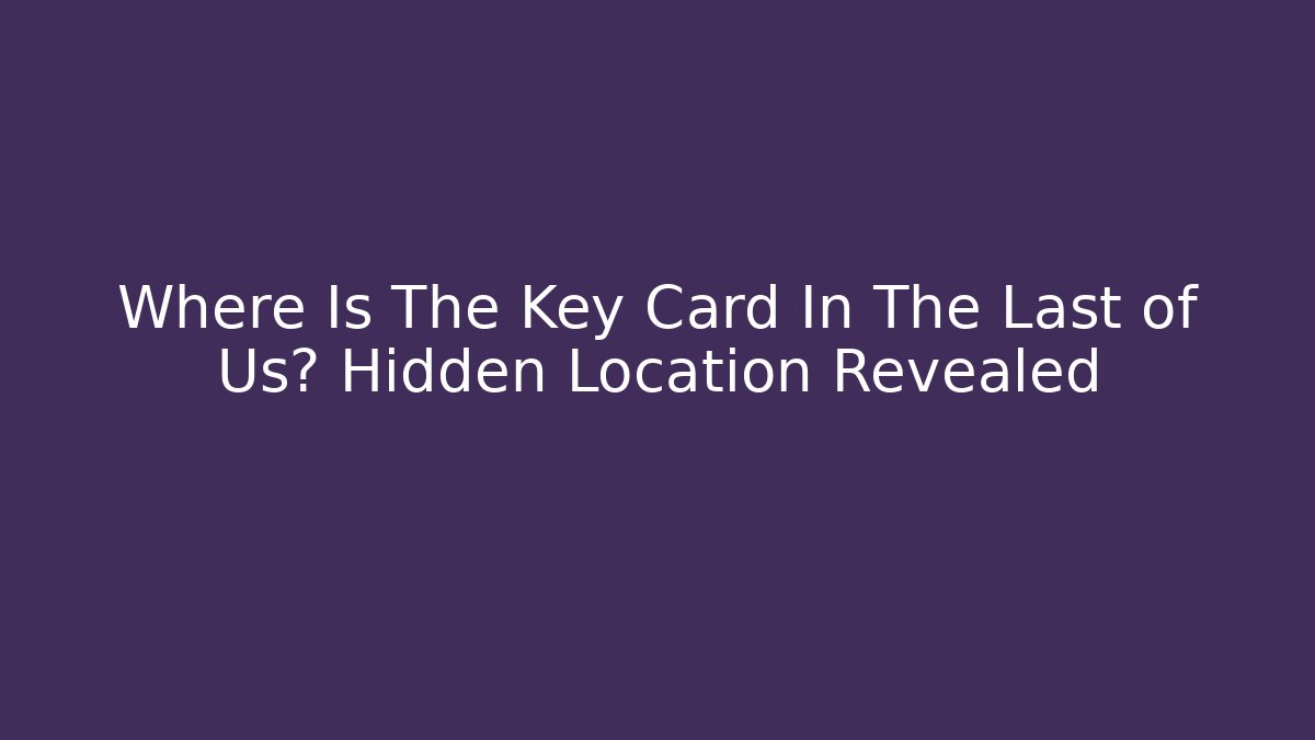 Where Is The Key Card In The Last of Us? Hidden Location Revealed