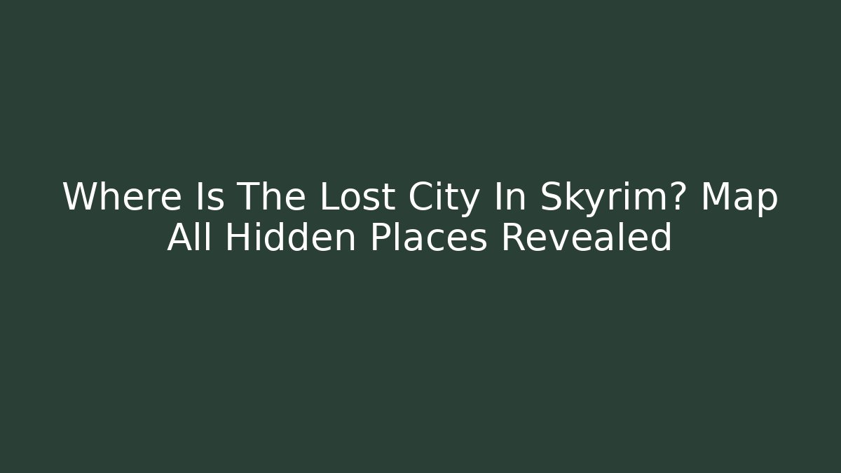 Where Is The Lost City In Skyrim? Map All Hidden Places Revealed