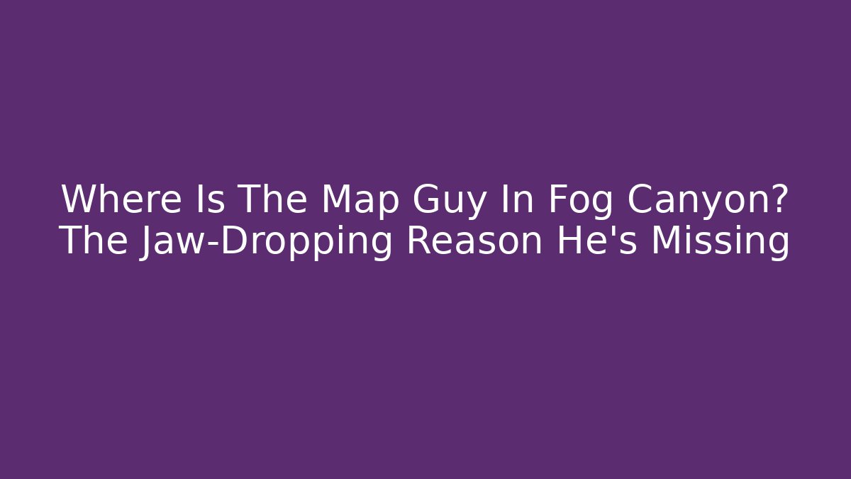 Where Is The Map Guy In Fog Canyon? The Jaw-Dropping Reason He’s Missing