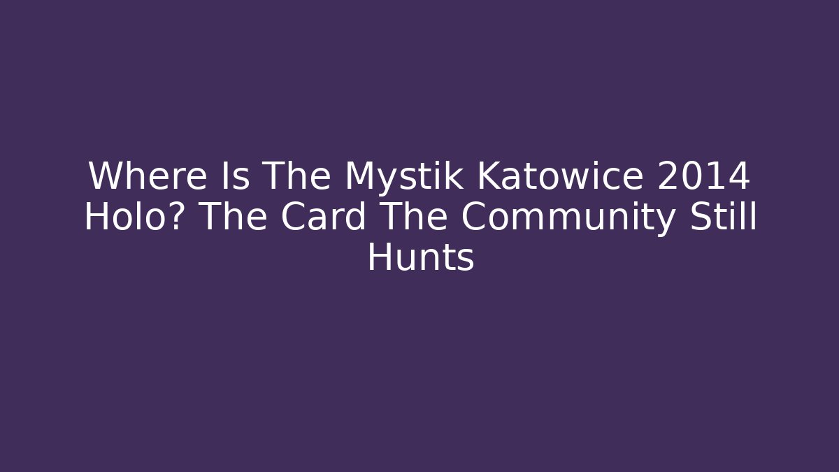 Where Is The Mystik Katowice 2014 Holo? The Card The Community Still Hunts