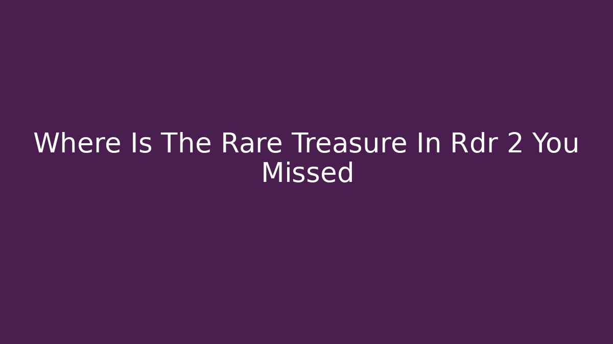 Where Is The Rare Treasure In Rdr 2 You Missed
