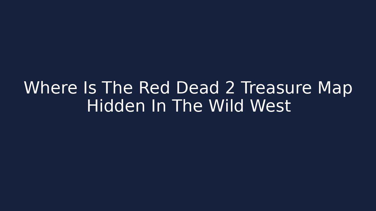 Where Is The Red Dead 2 Treasure Map Hidden In The Wild West