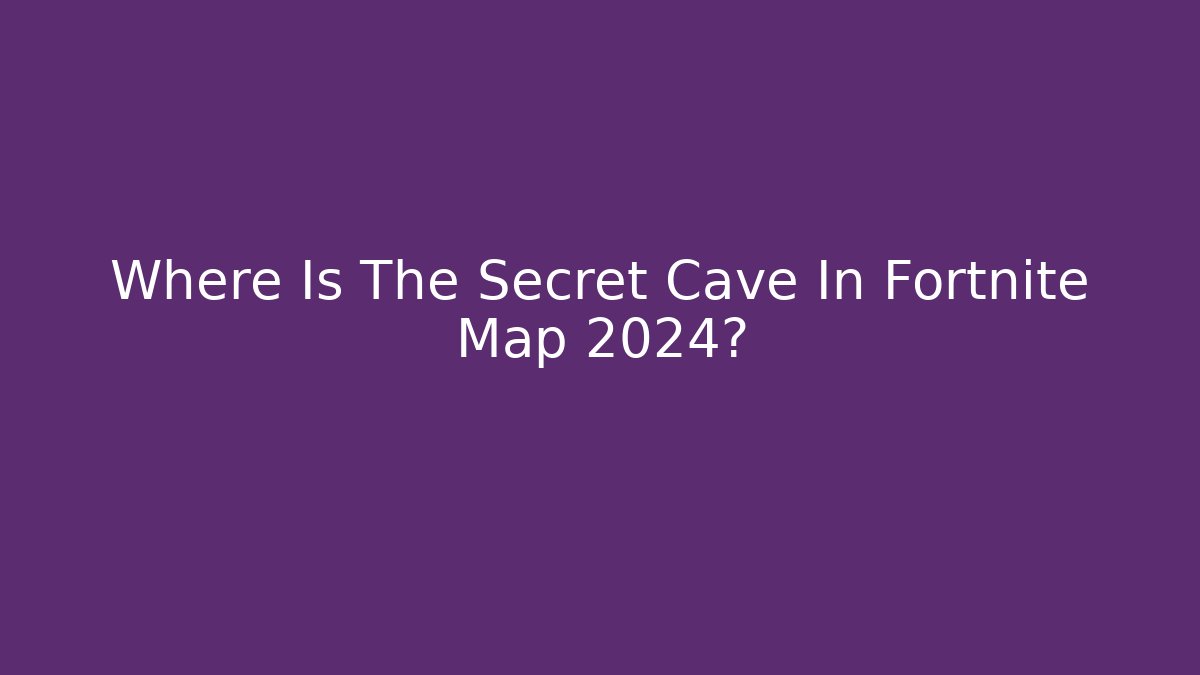 Where Is The Secret Cave In Fortnite Map 2024?