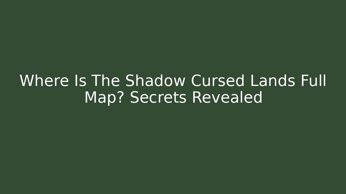 Where Is The Shadow Cursed Lands Full Map? Secrets Revealed - Critter Realm
