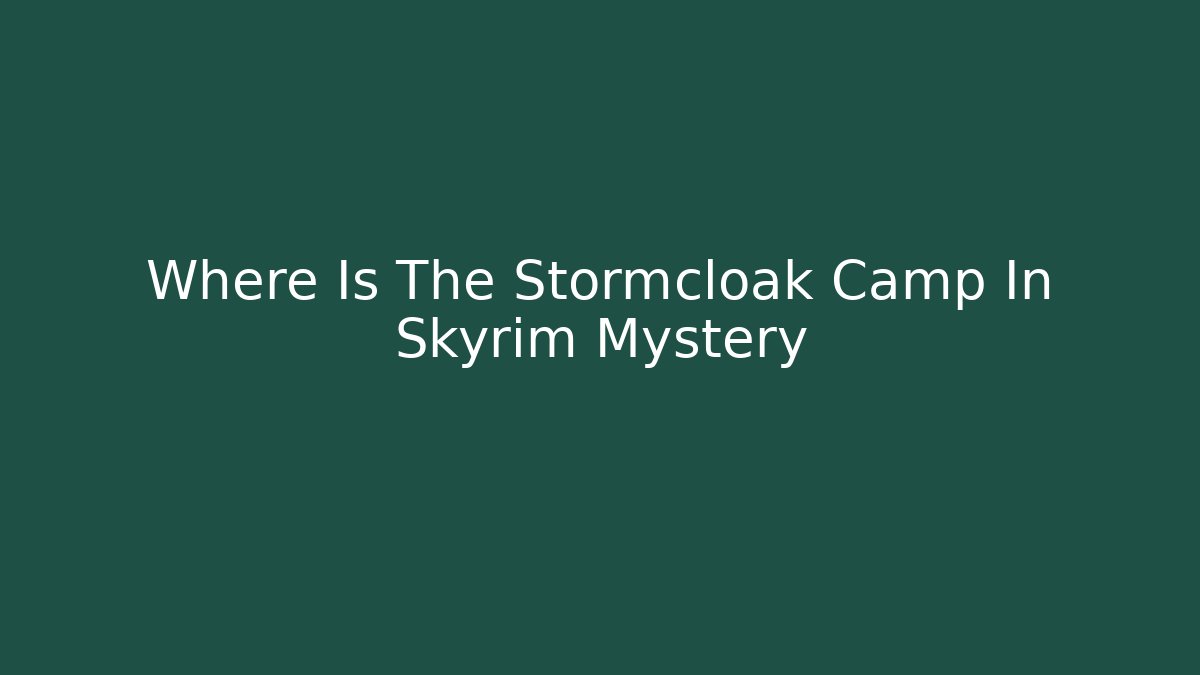 Where Is The Stormcloak Camp In Skyrim Mystery