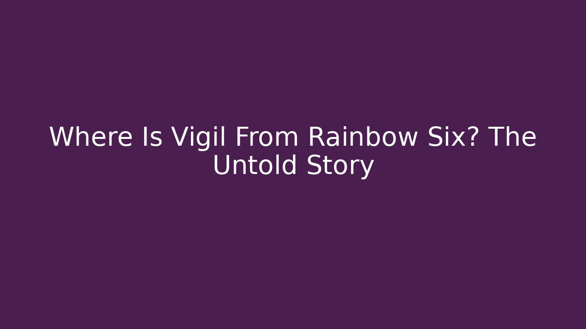Where Is Vigil From Rainbow Six? The Untold Story