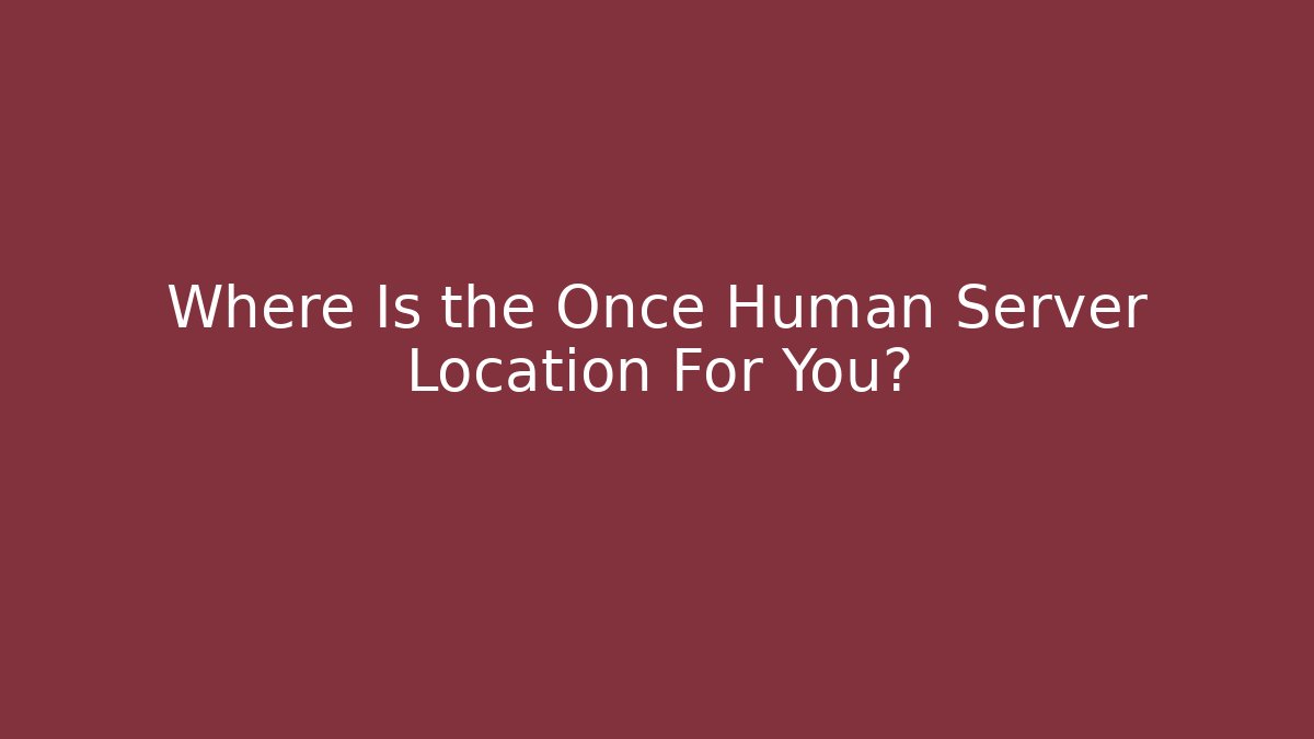 Where Is the Once Human Server Location For You? - Critter Realm