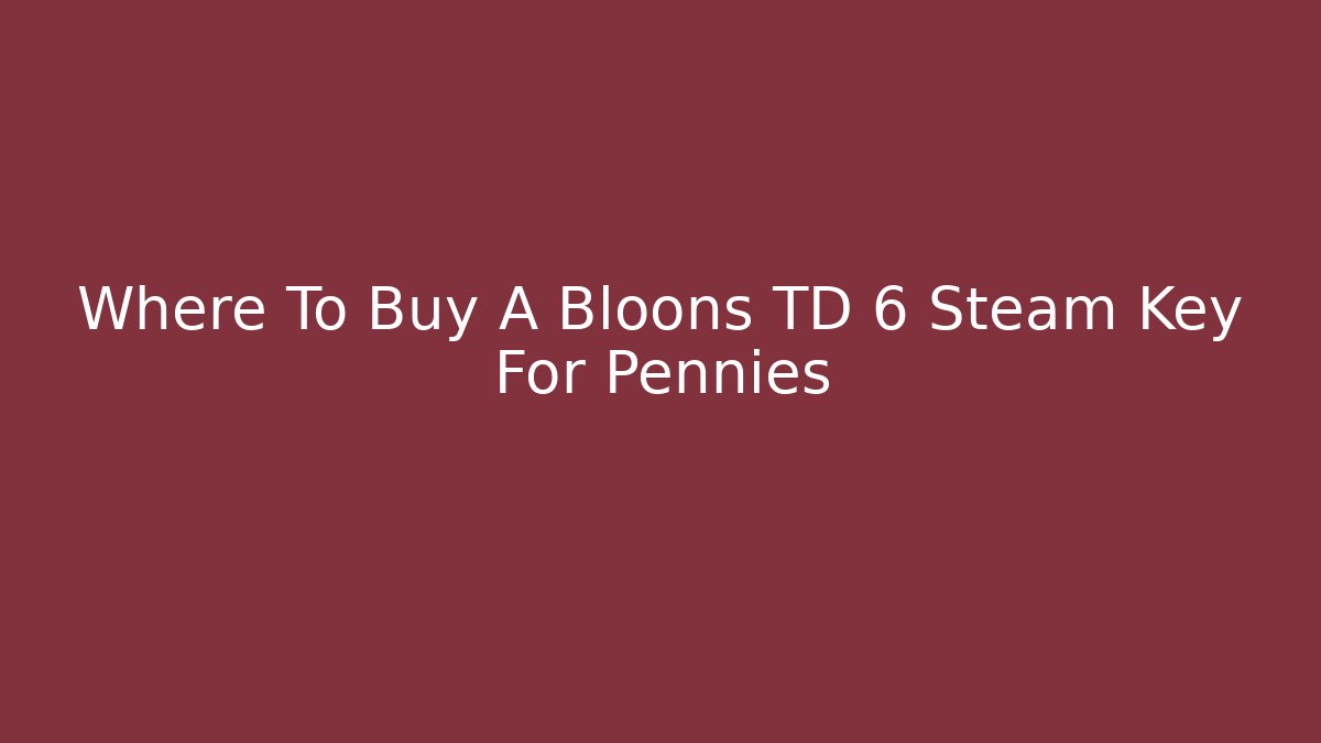 Where To Buy A Bloons TD 6 Steam Key For Pennies