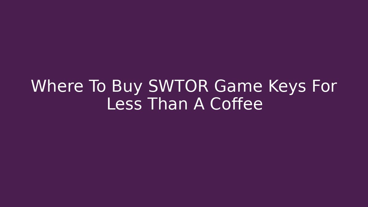 Where To Buy SWTOR Game Keys For Less Than A Coffee