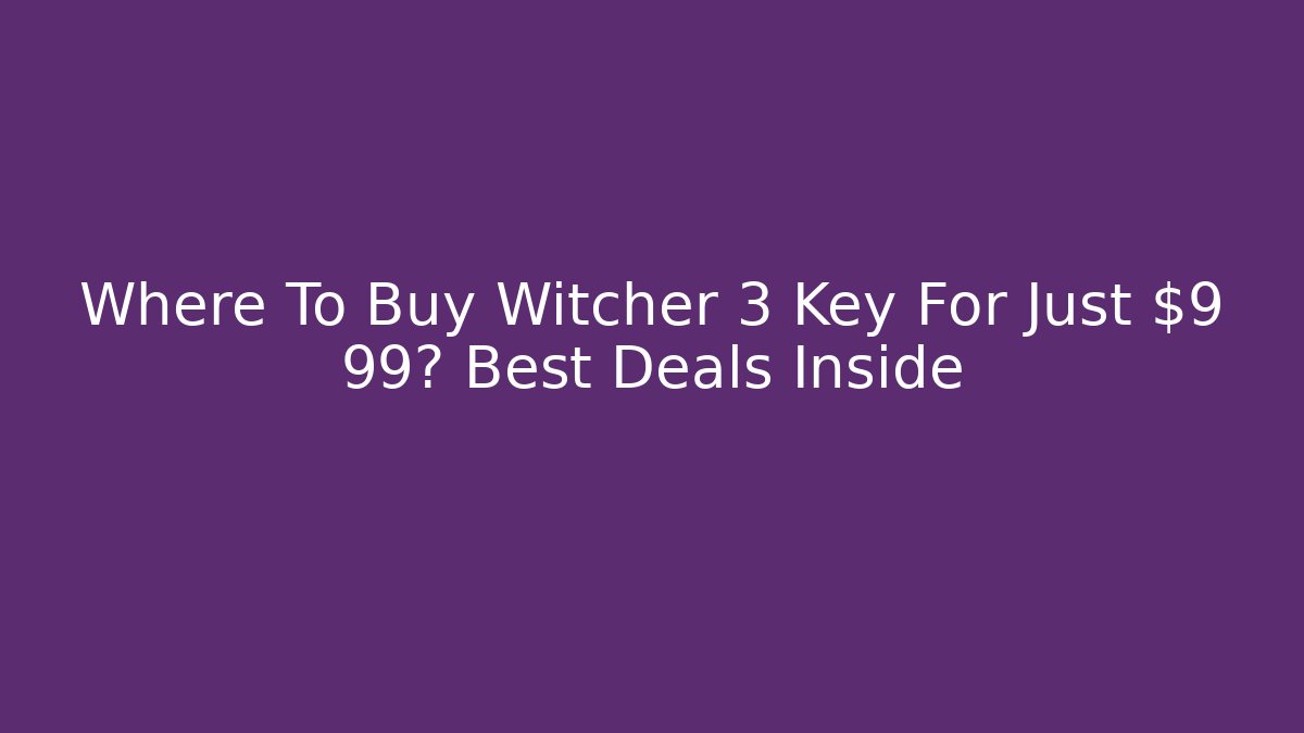 Where To Buy Witcher 3 Key For Just $9 99? Best Deals Inside