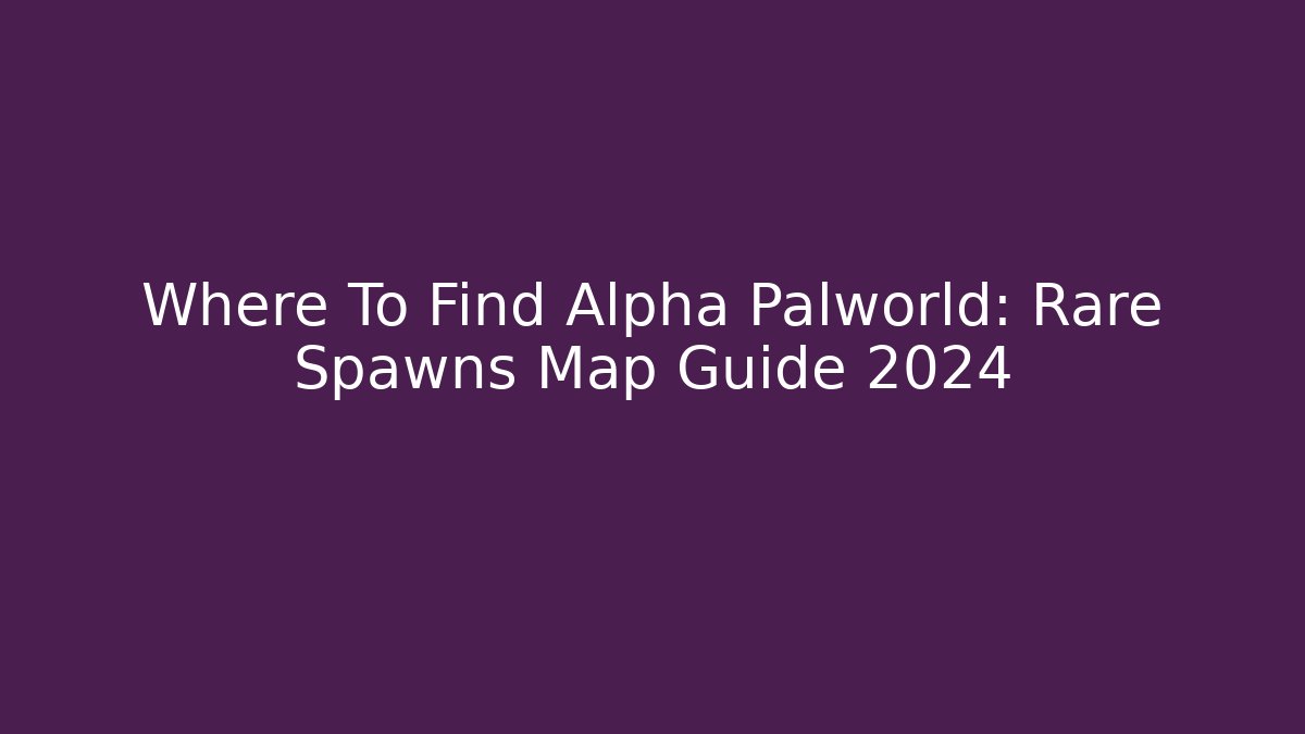 Where To Find Alpha Palworld: Rare Spawns Map Guide 2024