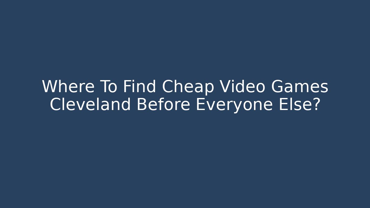 Where To Find Cheap Video Games Cleveland Before Everyone Else?