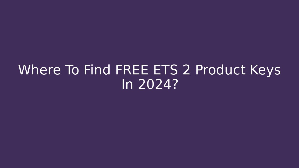 Where To Find FREE ETS 2 Product Keys In 2024?