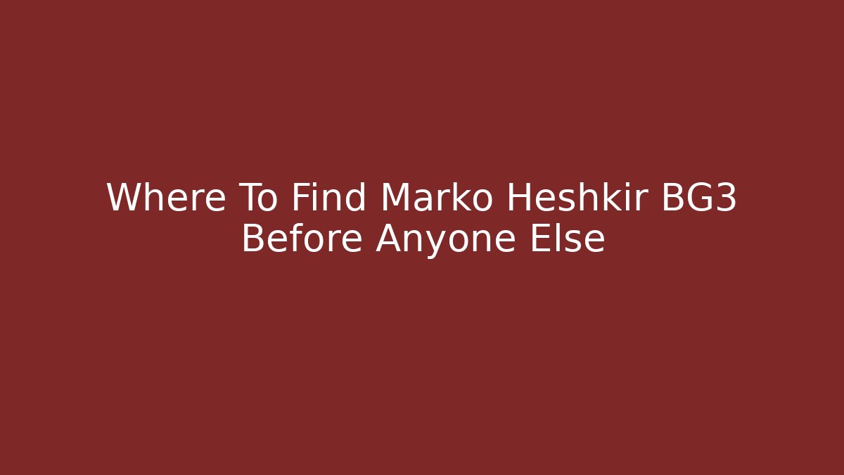 Where To Find Marko Heshkir BG3 Before Anyone Else