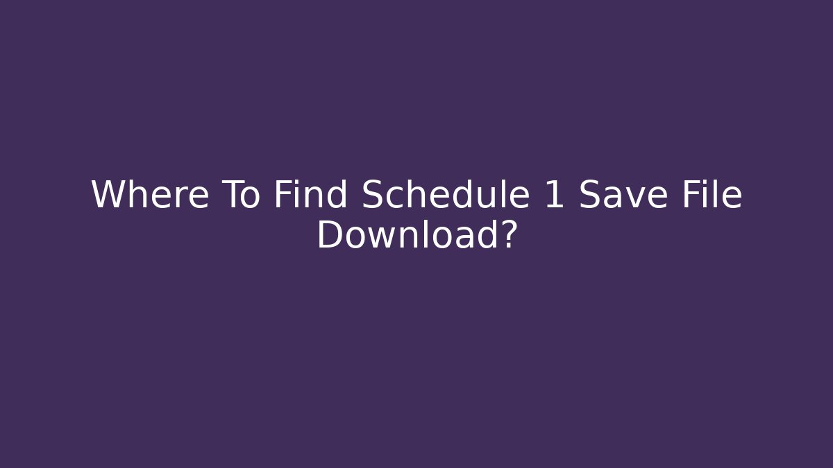 Where To Find Schedule 1 Save File Download?