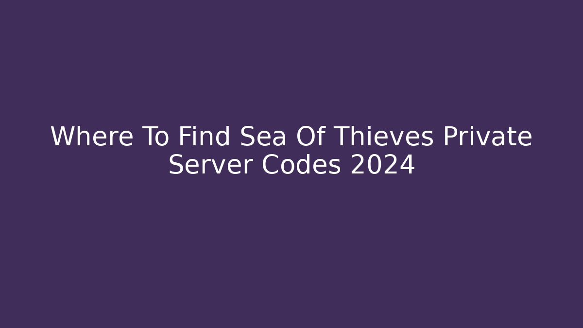 Where To Find Sea Of Thieves Private Server Codes 2024 - Critter Realm