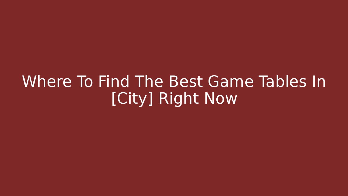 Where To Find The Best Game Tables In [City] Right Now