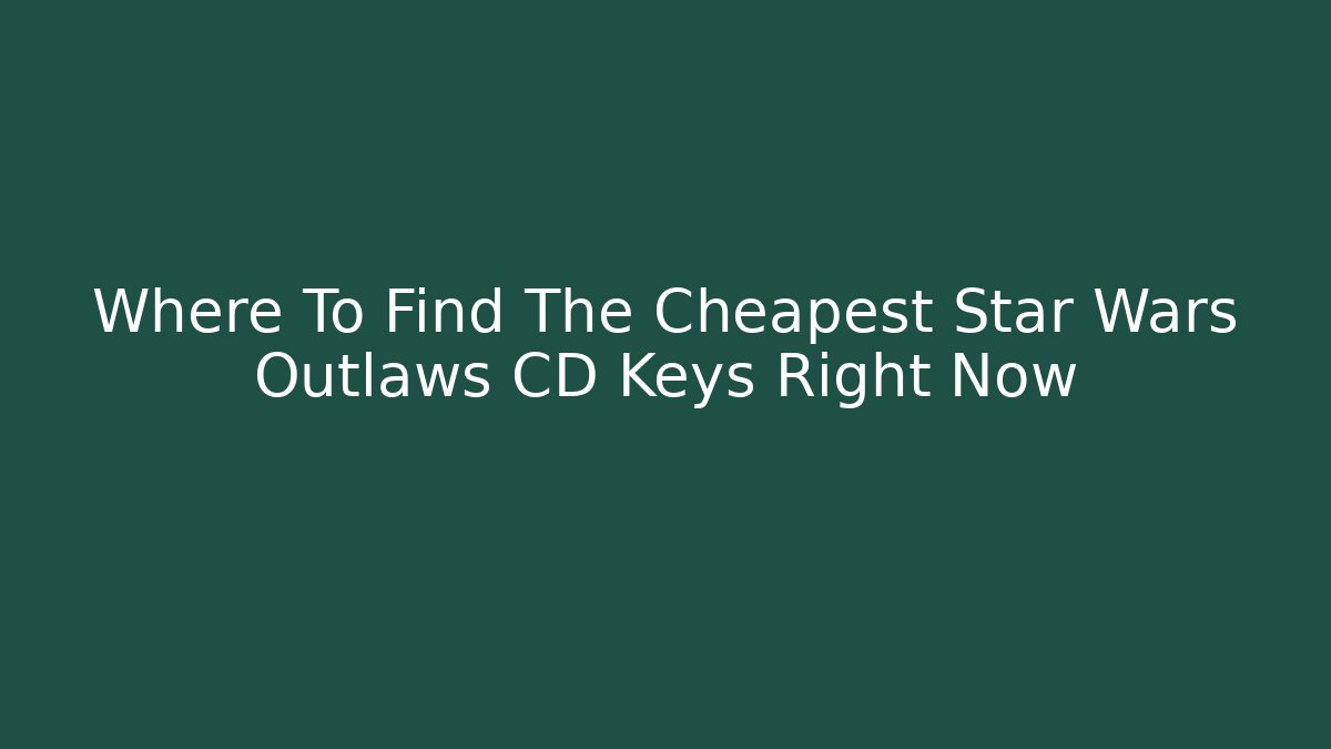 Where To Find The Cheapest Star Wars Outlaws CD Keys Right Now