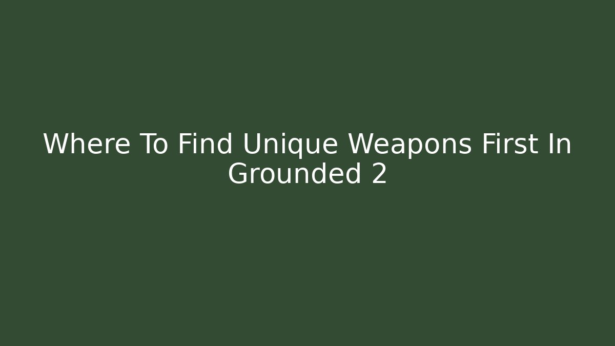 Where To Find Unique Weapons First In Grounded 2