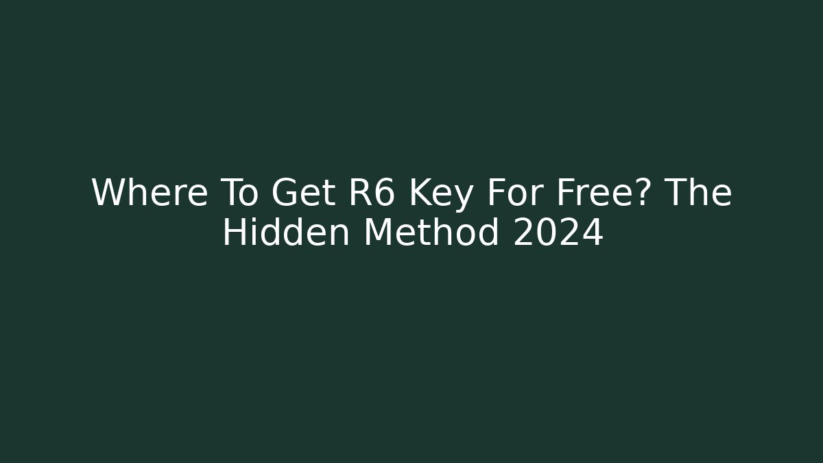 Where To Get R6 Key For Free? The Hidden Method 2024