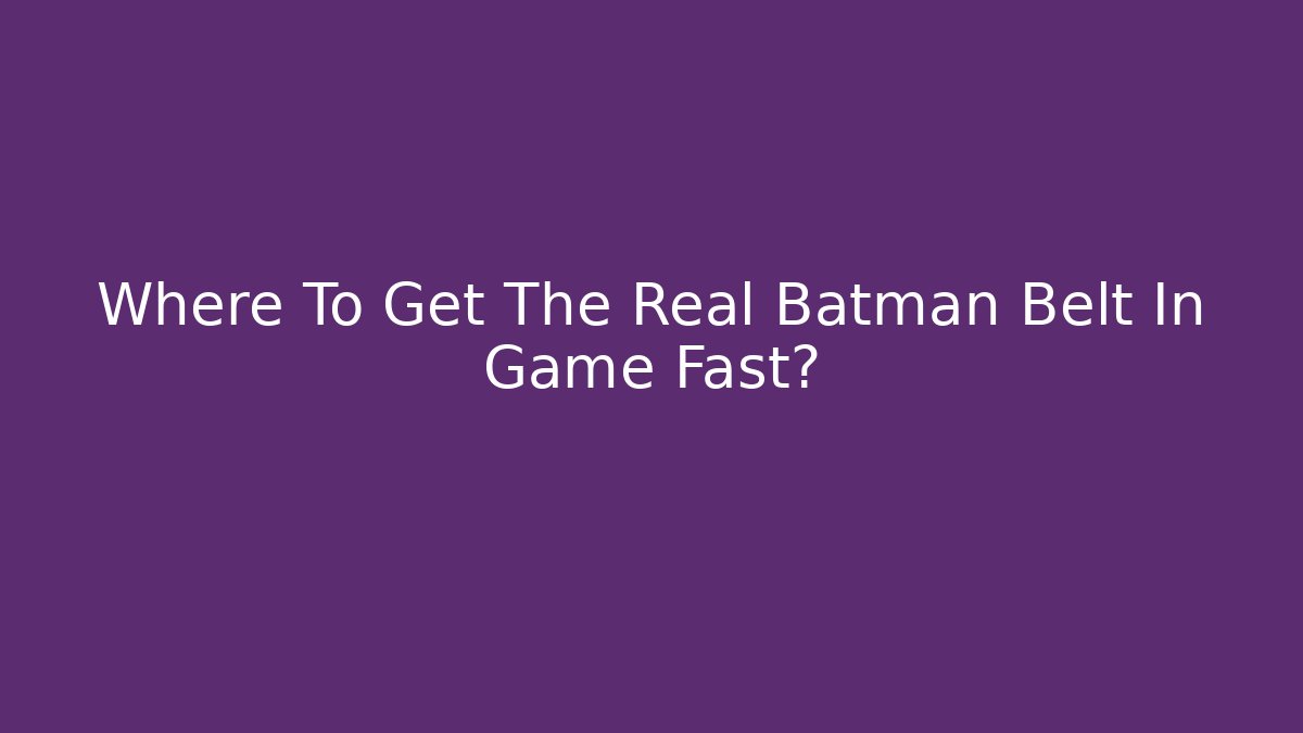Where To Get The Real Batman Belt In Game Fast?
