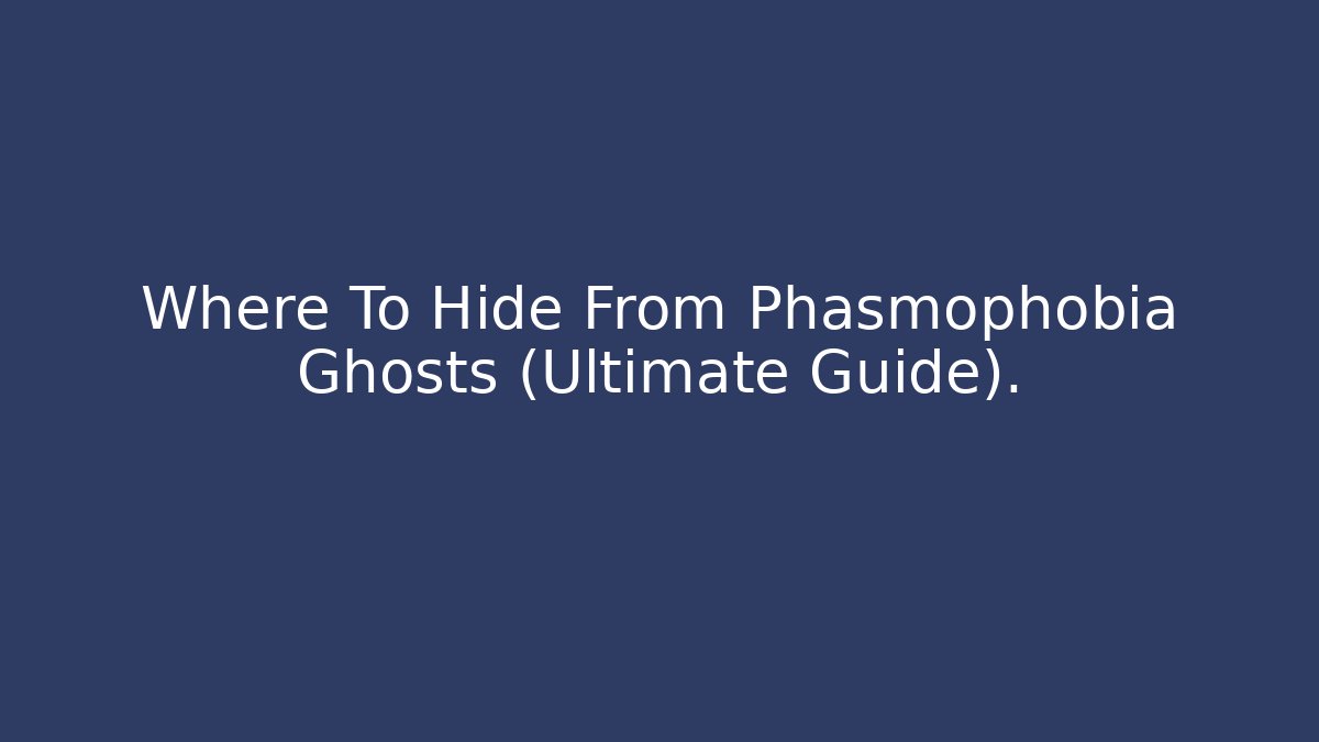Where To Hide From Phasmophobia Ghosts (Ultimate Guide).