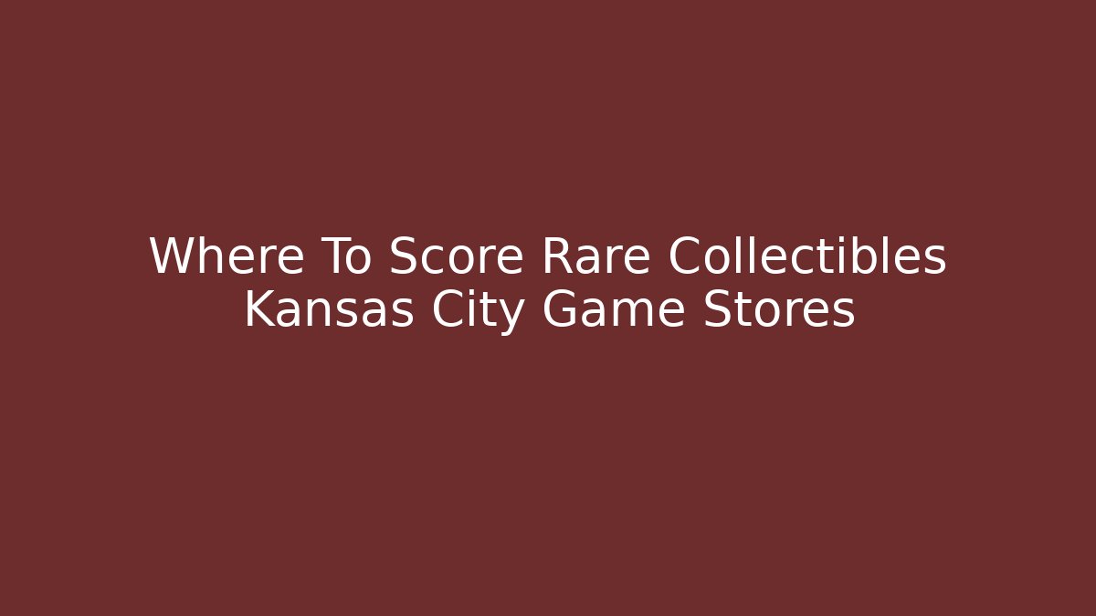 Where To Score Rare Collectibles Kansas City Game Stores