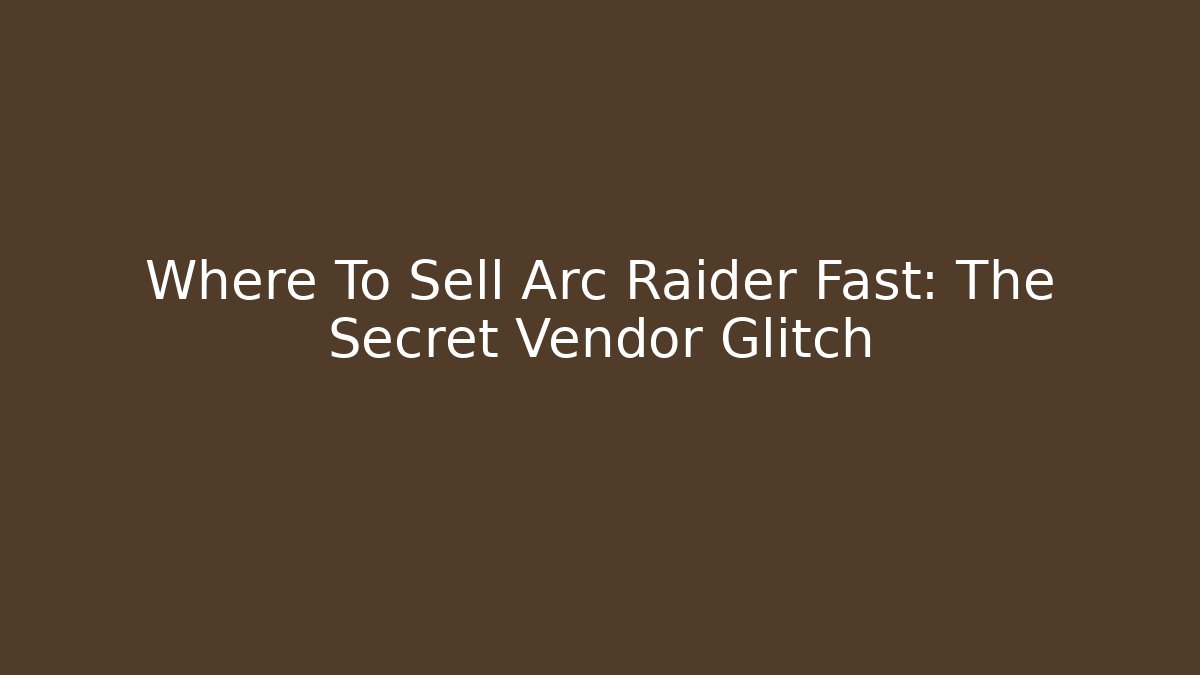 Where To Sell Arc Raider Fast: The Secret Vendor Glitch