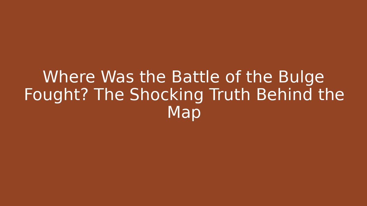 Where Was the Battle of the Bulge Fought? The Shocking Truth Behind the Map