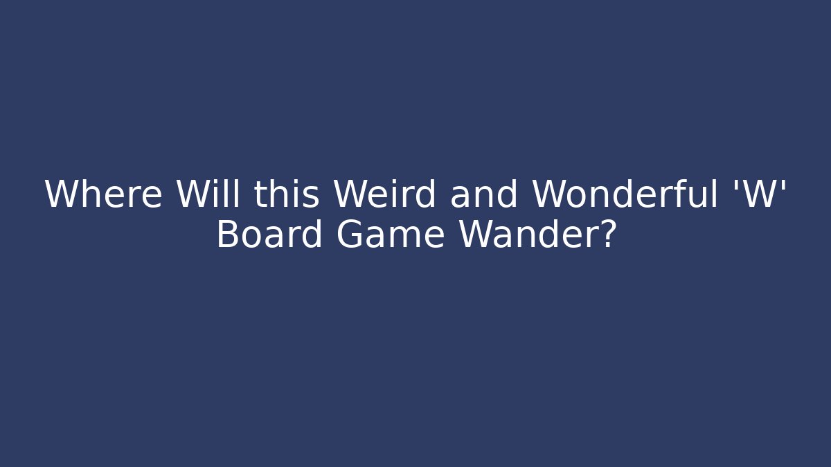 Where Will this Weird and Wonderful 'W' Board Game Wander?