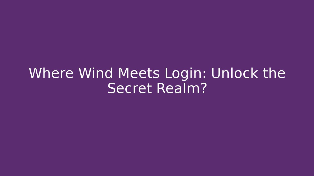 Where Wind Meets Login: Unlock the Secret Realm?