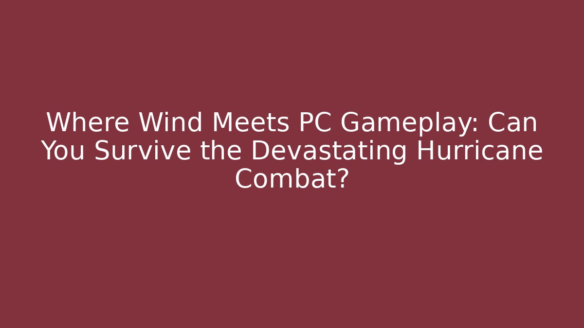 Where Wind Meets PC Gameplay: Can You Survive the Devastating Hurricane Combat?