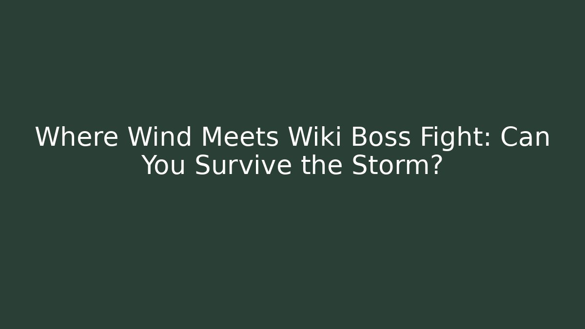 Where Wind Meets Wiki Boss Fight: Can You Survive the Storm?