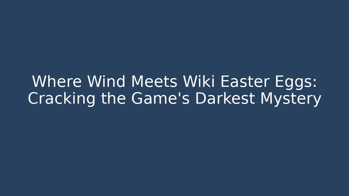 Where Wind Meets Wiki Easter Eggs: Cracking the Game's Darkest Mystery - Critter Realm