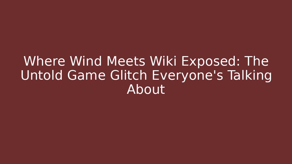 Where Wind Meets Wiki Exposed: The Untold Game Glitch Everyone's Talking About