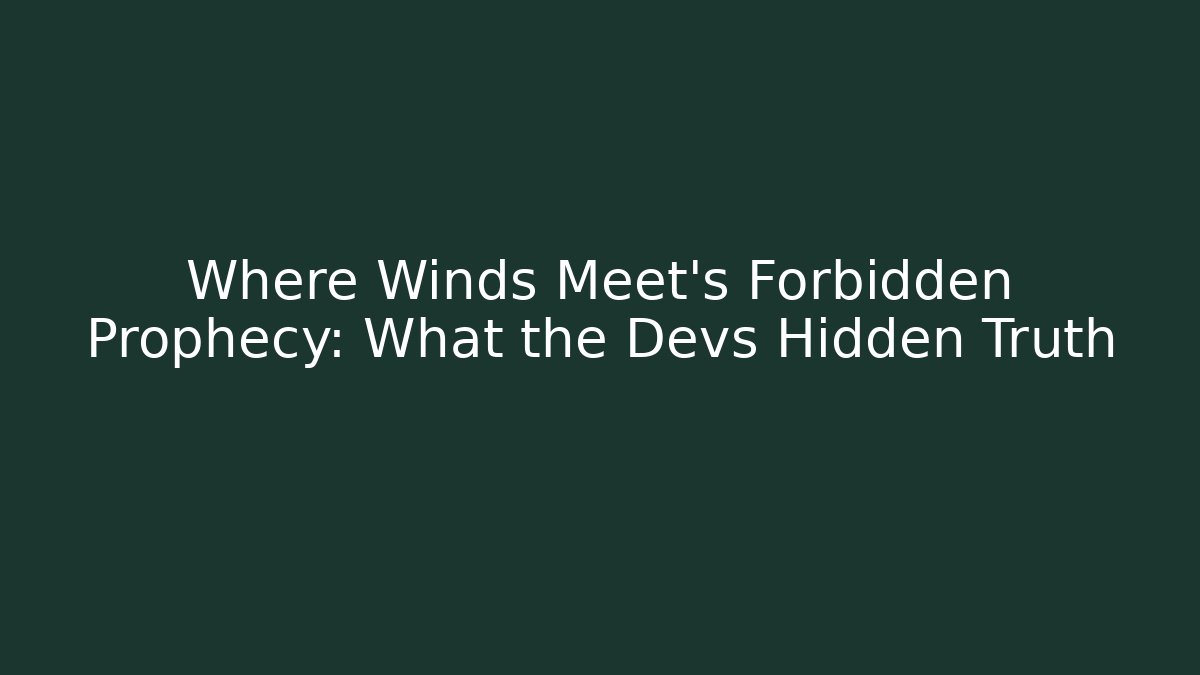 Where Winds Meet's Forbidden Prophecy: What the Devs Hidden Truth